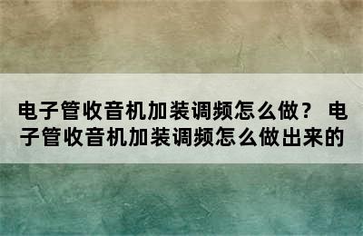 电子管收音机加装调频怎么做？ 电子管收音机加装调频怎么做出来的